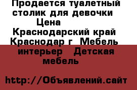 Продается туалетный столик для девочки › Цена ­ 2 000 - Краснодарский край, Краснодар г. Мебель, интерьер » Детская мебель   